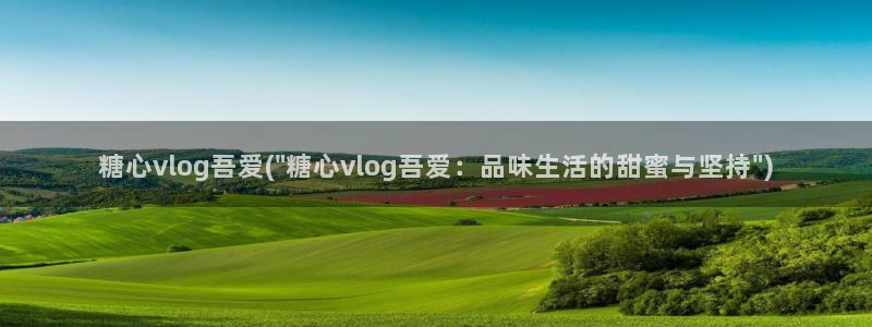 糖心vlog知名艺人：糖心vlog吾爱(