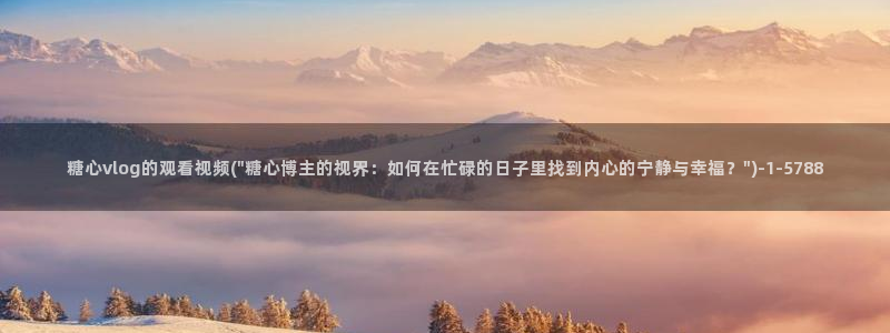 糖心vlog驯鹿：糖心vlog的观看视频(\