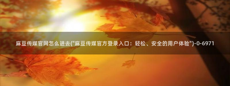 麻豆下载专区：麻豆传媒官网怎么进去(\
