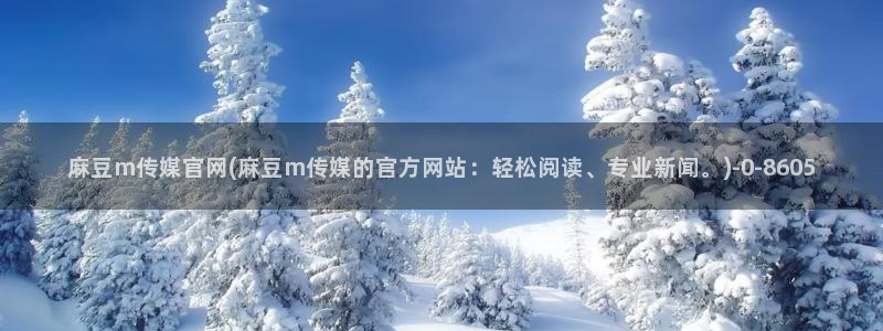 麻豆视频 更新视频：麻豆m传媒官网(麻豆m传媒的