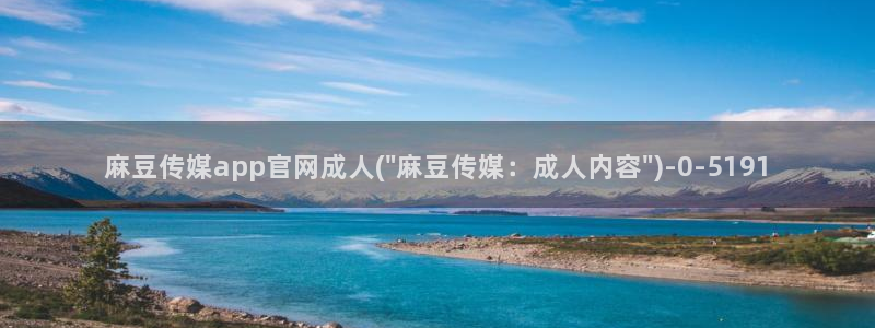 麻豆视频站页面：麻豆传媒app官网成人(\