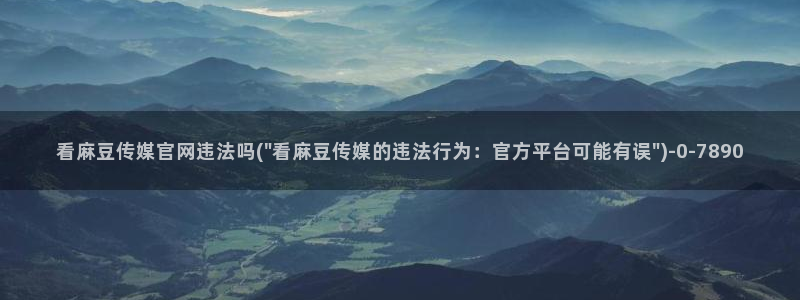 麻豆 精选导航：看麻豆传媒官网违法吗(\