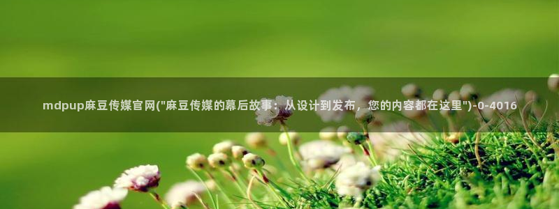 麻豆视频 下载：mdpup麻豆传媒官网(\