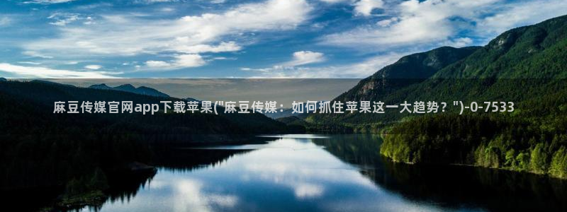 麻豆视频 站页面：麻豆传媒官网app下载苹果(\