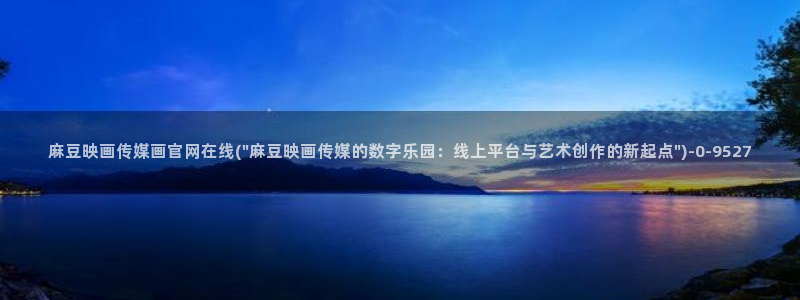麻豆视频 下载资源：麻豆映画传媒画官网在线(\