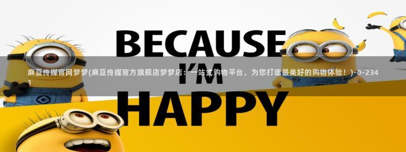麻豆 高清专区：麻豆传媒官网梦梦(麻豆传媒官方旗舰店梦梦