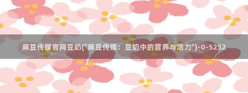 麻豆视频合集整理：麻豆传媒官网豆奶(\