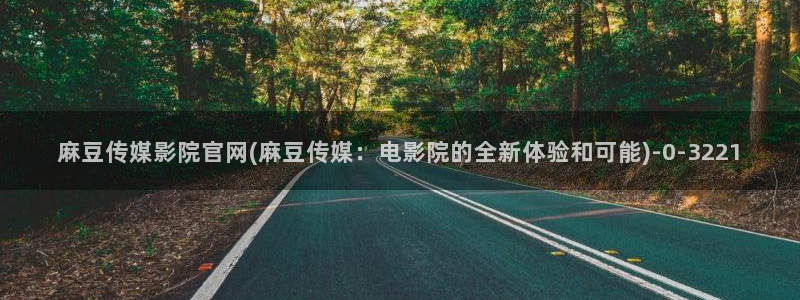 麻豆热门资源：麻豆传媒影院官网(麻豆传媒：电影院
