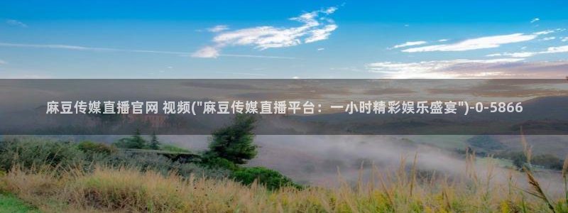 麻豆视频内容推荐：麻豆传媒直播官网 视频(\