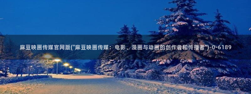 麻豆视频 图集更新：麻豆映画传媒官网版(\